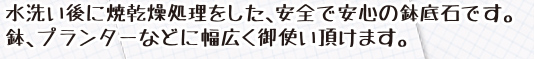 水洗い後に乾燥処理をした、安全で安心の鉢底石です。 鉢やプランターなどに幅広く御使い頂けます。